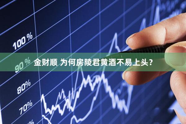 金财顺 为何房陵君黄酒不易上头？