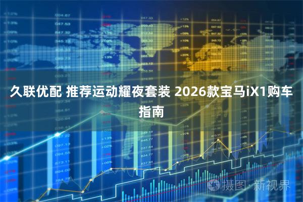 久联优配 推荐运动耀夜套装 2026款宝马iX1购车指南
