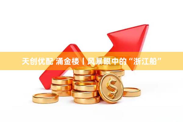 天创优配 涌金楼丨风暴眼中的“浙江船”