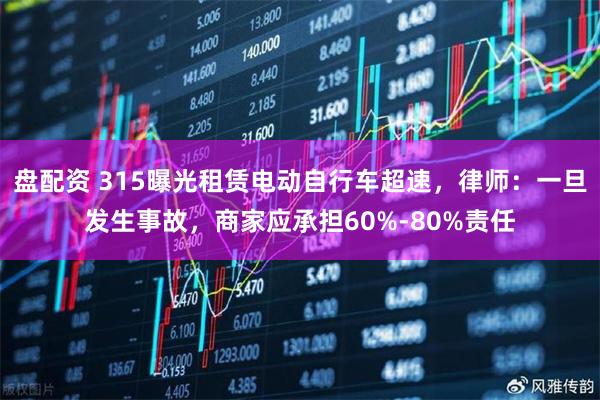 盘配资 315曝光租赁电动自行车超速，律师：一旦发生事故，商家应承担60%-80%责任