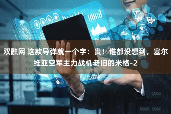 双融网 这款导弹就一个字:贵!谁都没想到,塞尔维亚空军主力战机老旧的米格-2