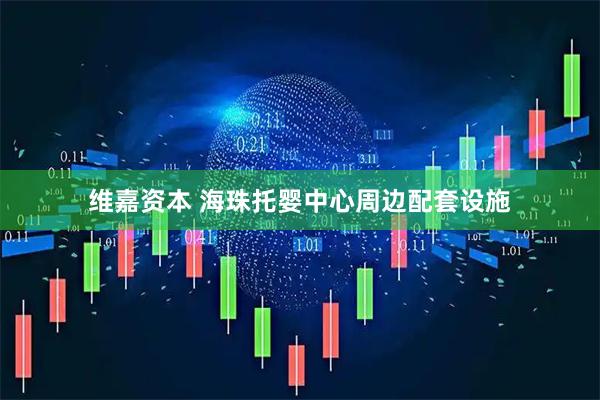 维嘉资本 海珠托婴中心周边配套设施