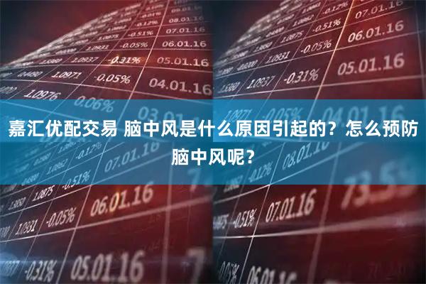 嘉汇优配交易 脑中风是什么原因引起的?怎么预防脑中风呢?