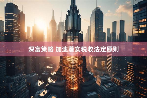 深富策略 加速落实税收法定原则