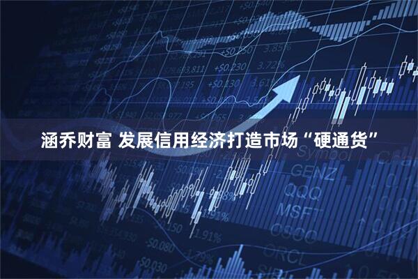 涵乔财富 发展信用经济打造市场“硬通货”