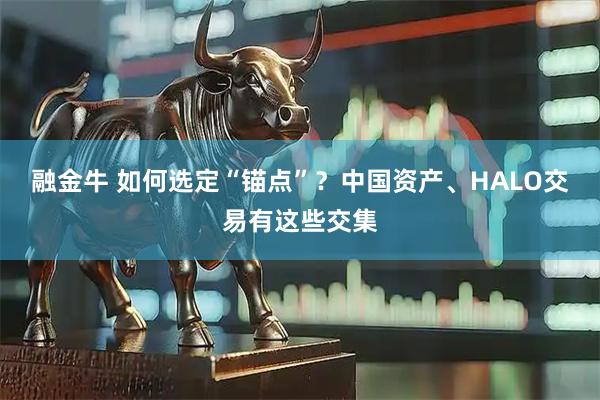 融金牛 如何选定“锚点”？中国资产、HALO交易有这些交集