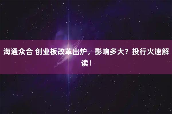 海通众合 创业板改革出炉,影响多大?投行火速解读!