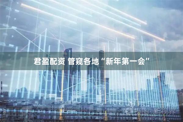 君盈配资 管窥各地“新年第一会”
