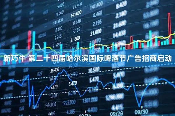 新巧牛 第二十四届哈尔滨国际啤酒节广告招商启动