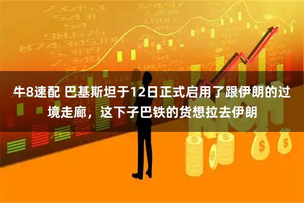 牛8速配 巴基斯坦于12日正式启用了跟伊朗的过境走廊，这下子巴铁的货想拉去伊朗