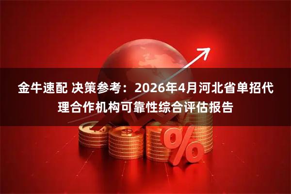 金牛速配 决策参考:2026年4月河北省单招代理合作机构可靠性综合评估报告