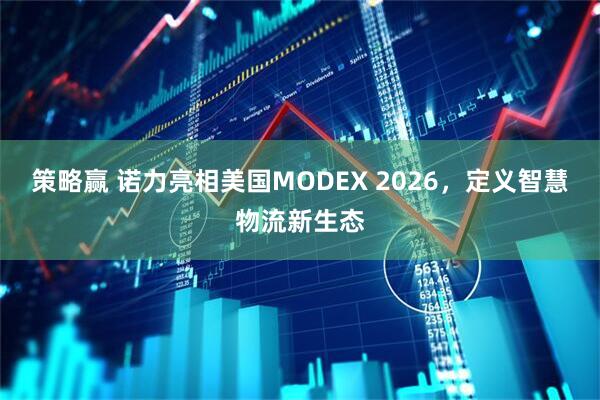 策略赢 诺力亮相美国MODEX 2026，定义智慧物流新生态