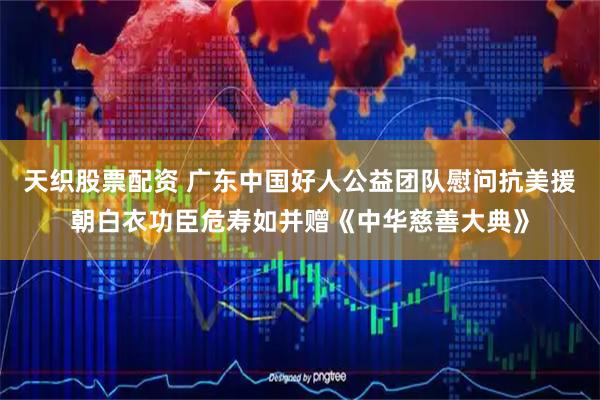 天织股票配资 广东中国好人公益团队慰问抗美援朝白衣功臣危寿如并赠《中华慈善大典》