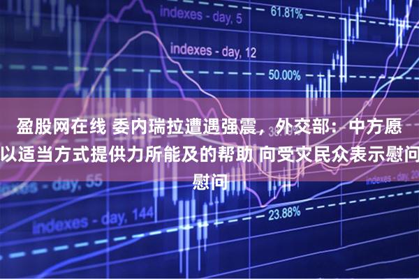 盈股网在线 委内瑞拉遭遇强震,外交部:中方愿以适当方式提供力所能及的帮助 向受灾民众表示慰问