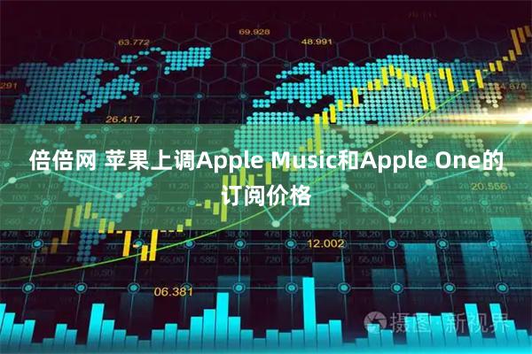 倍倍网 苹果上调Apple Music和Apple One的订阅价格