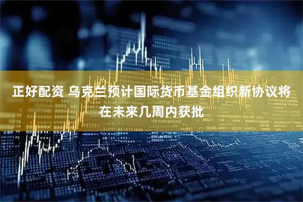 正好配资 乌克兰预计国际货币基金组织新协议将在未来几周内获批