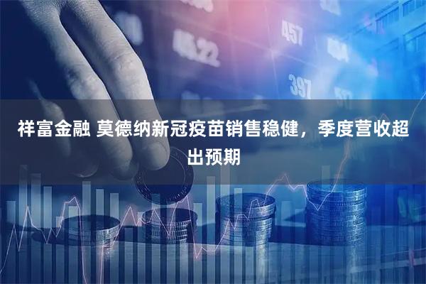 祥富金融 莫德纳新冠疫苗销售稳健,季度营收超出预期