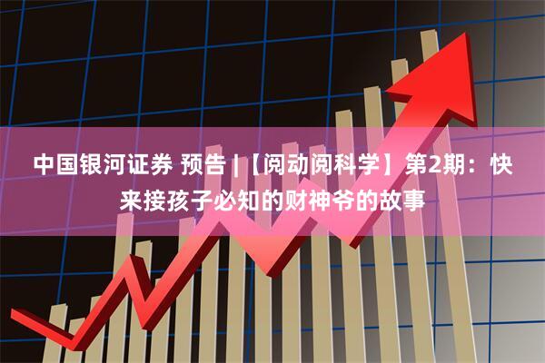 中国银河证券 预告 |【阅动阅科学】第2期：快来接孩子必知的财神爷的故事