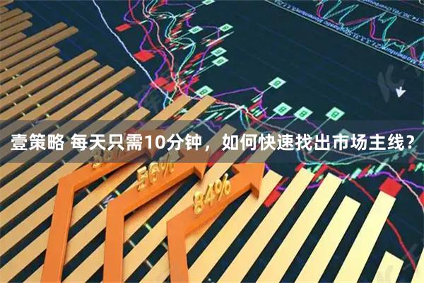 壹策略 每天只需10分钟，如何快速找出市场主线？