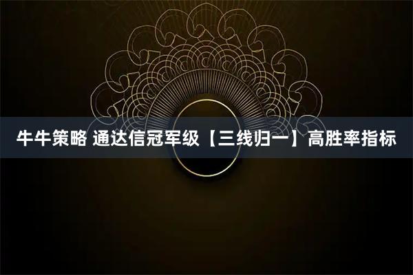 牛牛策略 通达信冠军级【三线归一】高胜率指标