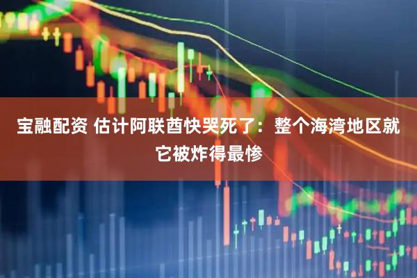 宝融配资 估计阿联酋快哭死了：整个海湾地区就它被炸得最惨