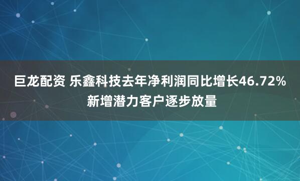 巨龙配资 乐鑫科技去年净利润同比增长46.72% 新增潜力客户逐步放量
