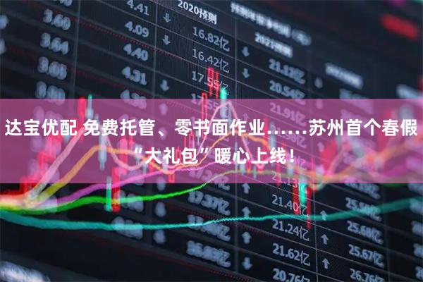 达宝优配 免费托管、零书面作业……苏州首个春假“大礼包”暖心上线！