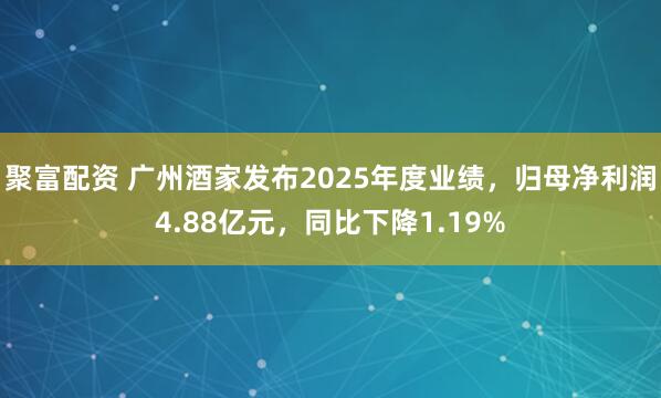 聚富配资 广州酒家发布2025年度业绩，归母净利润4.88亿元，同比下降1.19%