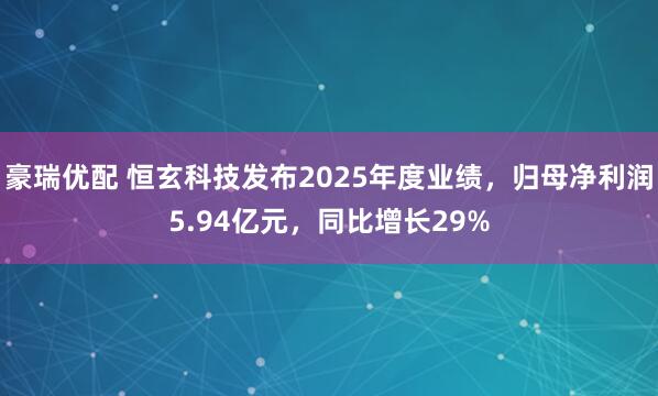 豪瑞优配 恒玄科技发布2025年度业绩，归母净利润5.94亿元，同比增长29%