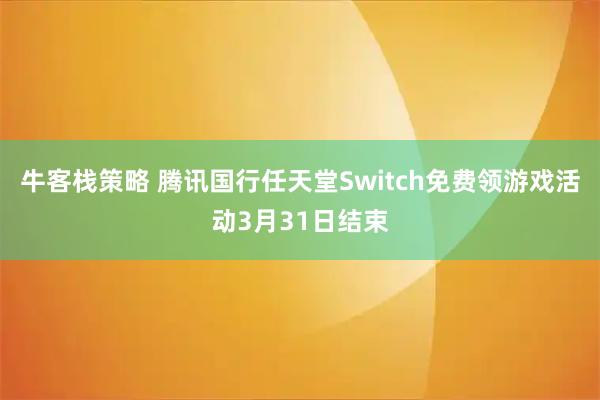 牛客栈策略 腾讯国行任天堂Switch免费领游戏活动3月31日结束