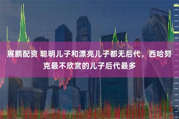 展鹏配资 聪明儿子和漂亮儿子都无后代，西哈努克最不欣赏的儿子后代最多