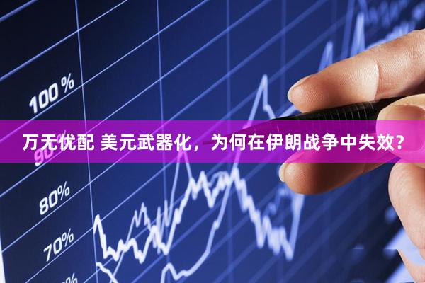 万无优配 美元武器化，为何在伊朗战争中失效？