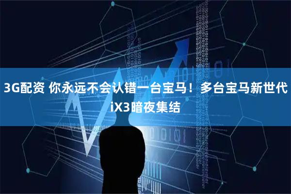 3G配资 你永远不会认错一台宝马！多台宝马新世代iX3暗夜集结