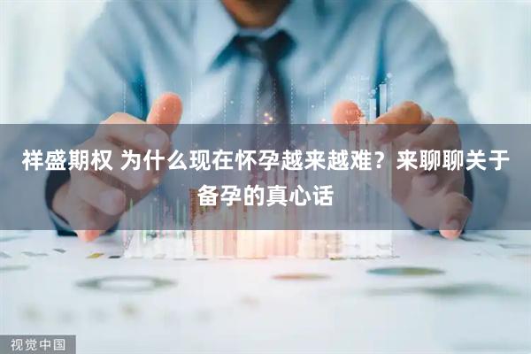 祥盛期权 为什么现在怀孕越来越难？来聊聊关于备孕的真心话
