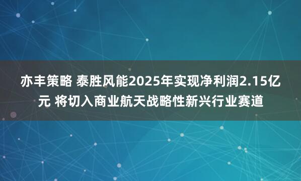 亦丰策略 泰胜风能2025年实现净利润2.15亿元 将切入商业航天战略性新兴行业赛道