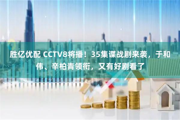 胜亿优配 CCTV8将播！35集谍战剧来袭，于和伟、辛柏青领衔，又有好剧看了
