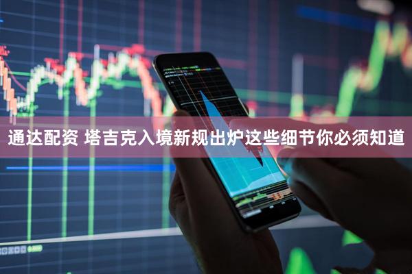通达配资 塔吉克入境新规出炉这些细节你必须知道