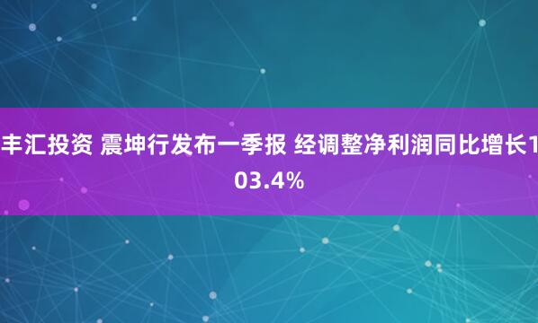 丰汇投资 震坤行发布一季报 经调整净利润同比增长103.4%