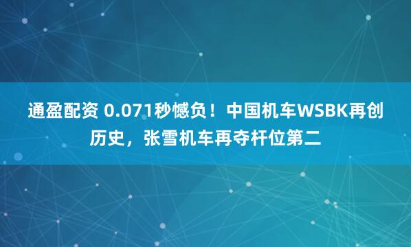 通盈配资 0.071秒憾负！中国机车WSBK再创历史，张雪机车再夺杆位第二