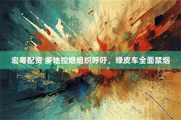 宏粤配资 多地控烟组织呼吁，绿皮车全面禁烟