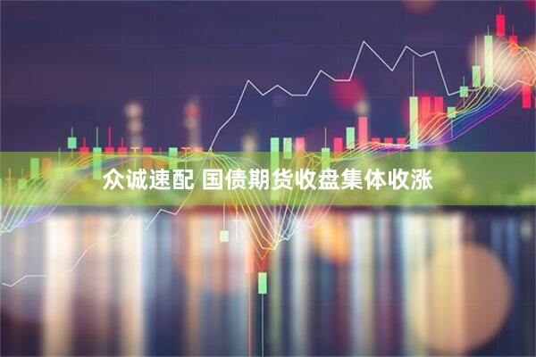 众诚速配 国债期货收盘集体收涨