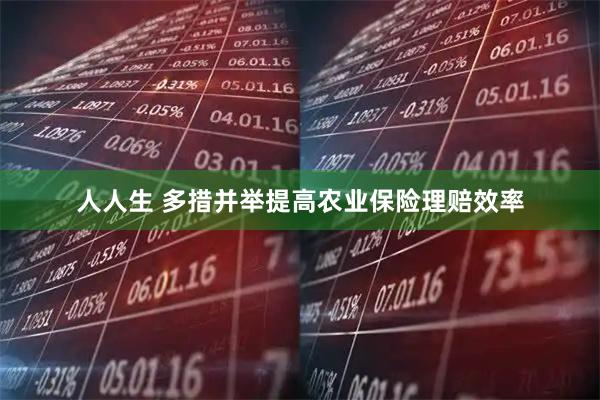 人人生 多措并举提高农业保险理赔效率