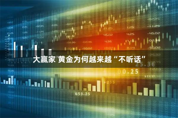 大赢家 黄金为何越来越“不听话”