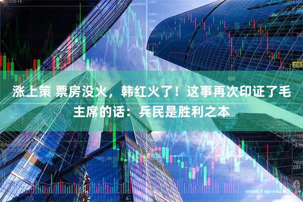 涨上策 票房没火，韩红火了！这事再次印证了毛主席的话：兵民是胜利之本