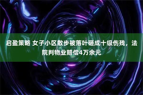 启盈策略 女子小区散步被落叶砸成十级伤残，法院判物业赔偿4万余元