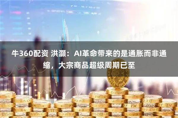 牛360配资 洪灝：AI革命带来的是通胀而非通缩，大宗商品超级周期已至