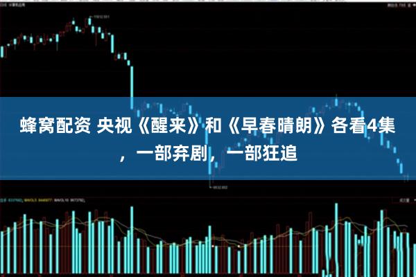 蜂窝配资 央视《醒来》和《早春晴朗》各看4集,一部弃剧,一部狂追