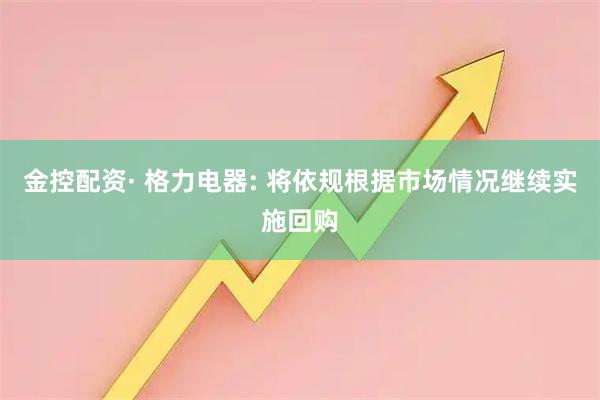 金控配资· 格力电器: 将依规根据市场情况继续实施回购